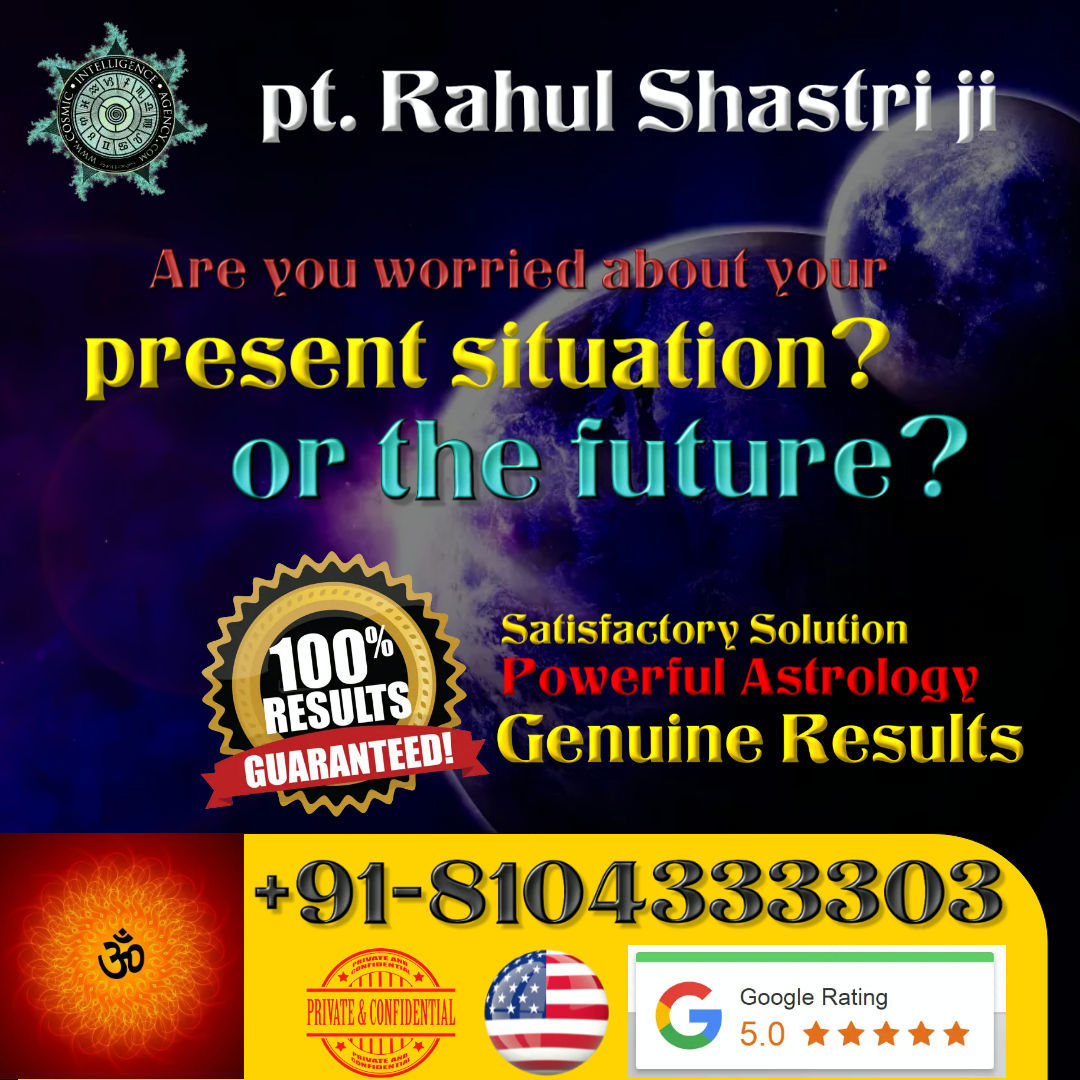 Best Indian Celebrity Love Guru Astrologer Rahul shastri Ji if You Are Not Satisfied With Services Provided By Other Fraud Astrologer Pandit Tantrik Then Come To Us And Ge 101% Guaranteed Solution 

Paid Consultation 
Contact:- Astrologer Rahul shastri Ji 

Call & WhatsApp:+91-8104333303

Instagram:-@lovegurubabaji143

E-mail:- suryaputram1@gmail.com

Solve All Kind Of Problem Just Make A Call Astrologer Rahul shastri Ji Will Solve Your Problem in A Few Hours

Avoid Getting Cheated In Search Of Good Astrologer Rahul shastri Ji Join Us And Get Solution Of All The Problems Of Your Life That Too in Minimum Charges 

Specialist In:-

LOVE PROBLEM SOLUTION
LOVE/MARRIAGE PROBLEM
GET YOUR EX LOVE BACK
FAMILY DISPUTE PROBLEM
CHILDLESS PROBLEM
JOB/BUSINESS PROBLEM
STUDY/JOB VISA PROBLEMS
GET RID OF ENEMIES
SPIRITUAL PROBLEMS
GET RID OF DISEASE
COURT CASE PROBLEM
EVIL/GHOST PROBLEM
INTERCASTE MARRIAGE PROBLEM
PARENTS APPROVAL FOR MARRIAGE

Costumer Satisfaction Is Our First Priority 

# # # # # # # # # # # # # # # # # # # # # # # # #