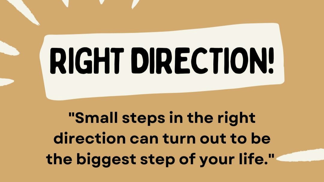Small steps in the right direction!!!!

Small steps" refer to the idea of breaking down larger goals or tasks into manageable, bite-sized actions. 

It's a way of making progress toward a larger goal without becoming overwhelmed or discouraged. 

By taking small steps, we can make progress consistently, build momentum, and develop a sense of accomplishment.

When we take small steps, we're less likely to feel overwhelmed, anxious, or stressed.

 We can also make progress more easily, which can help to keep us motivated and focused. 

Mindset by Meenal 



# # #
# 
# 