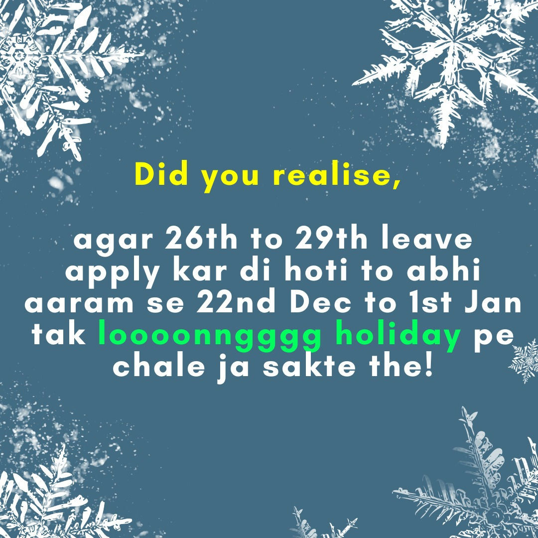 Did you realise, agar 26th to 29th leave apply kar di hoti to abhi aaram se 22nd Dec to 1st Jan tak loooonngggg holiday pe chale ja sakte the!

# # 