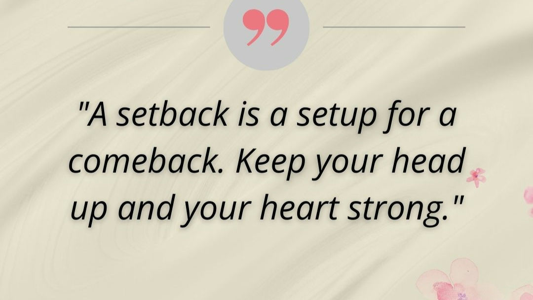 "Turn Setbacks into Comebacks: Rise Stronger Than Before!"💪

"Life has a way of throwing us unexpected challenges, but every setback holds the potential for an even greater comeback. 

Think of each setback as a hidden opportunity, a moment that calls on your inner strength and resilience.
 These moments remind us of what we’re truly capable of, even when things feel out of control. 

When faced with a setback, keep your head high and your heart strong. 
Let it fuel you, teaching you lessons and preparing you to come back stronger, wiser, and ready to conquer anything. 

Remember, the journey is just as valuable as the destination, and each step—even the hard ones—brings you closer to the success that awaits."

# # # # # # # # # #
#
# 